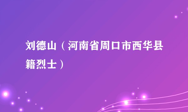 刘德山(河南省周口市西华县籍烈士)