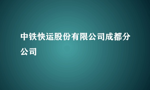 中铁快运股份有限公司成都分公司