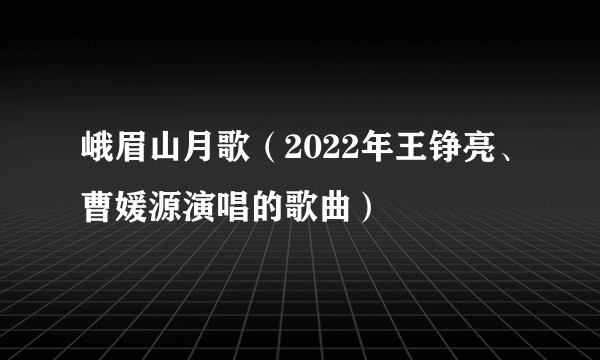 峨眉山月歌（2022年王铮亮、曹媛源演唱的歌曲）