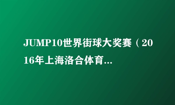 JUMP10世界街球大奖赛（2016年上海洛合体育发展有限公司创办的民间篮球大奖赛）