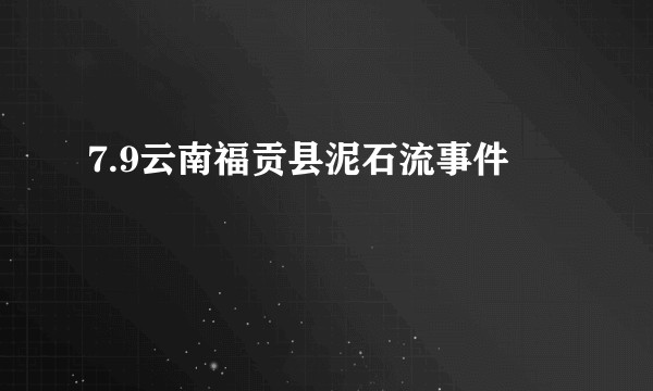7.9云南福贡县泥石流事件