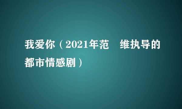我爱你（2021年范氿维执导的都市情感剧）