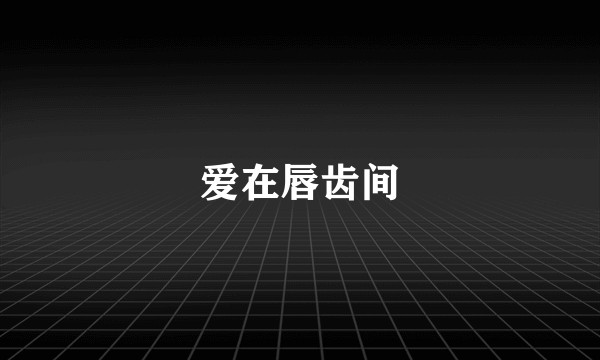 爱在唇齿间