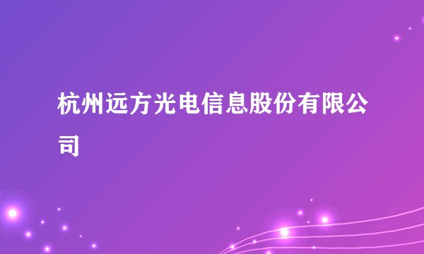 杭州远方光电信息股份有限公司