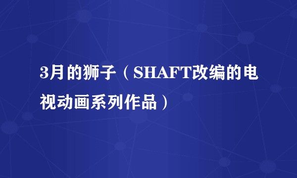 3月的狮子（SHAFT改编的电视动画系列作品）