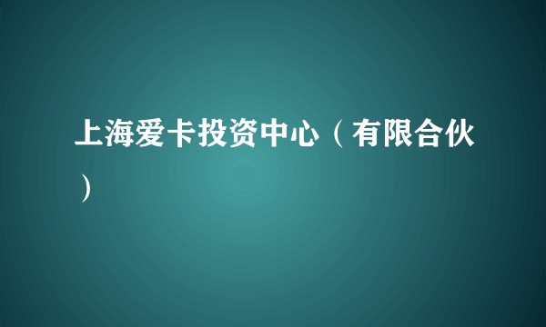 上海爱卡投资中心(有限合伙)