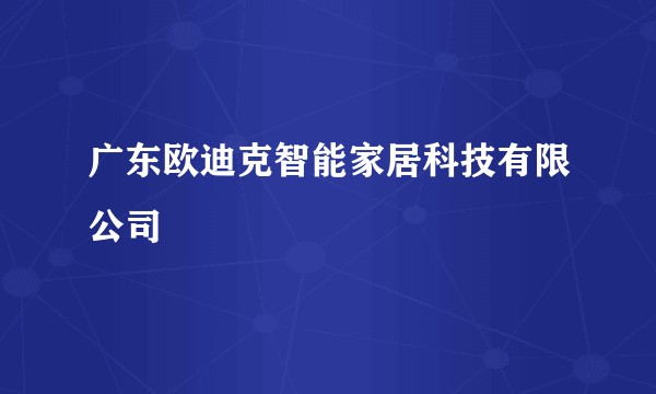 广东欧迪克智能家居科技有限公司