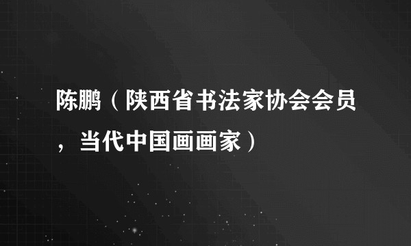 陈鹏（陕西省书法家协会会员，当代中国画画家）