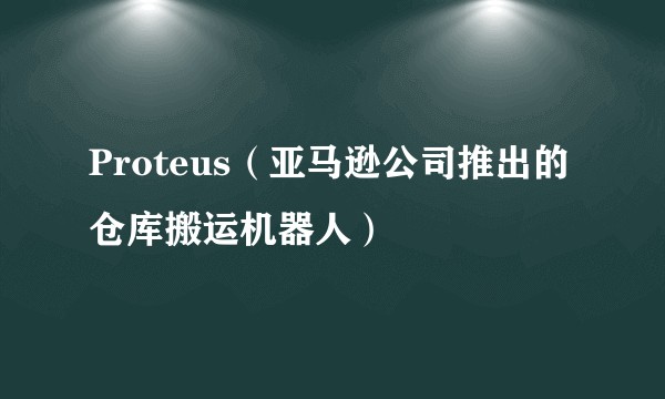 Proteus（亚马逊公司推出的仓库搬运机器人）