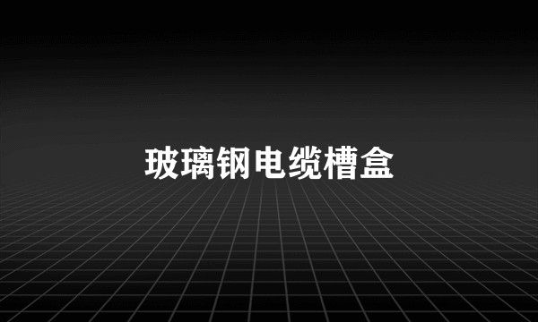 玻璃钢电缆槽盒