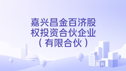 嘉兴昌金百济股权投资合伙企业（有限合伙）