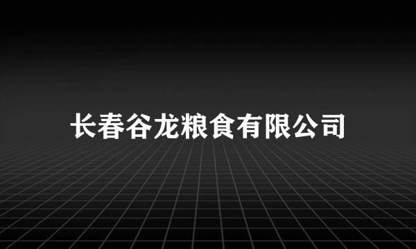 长春谷龙粮食有限公司