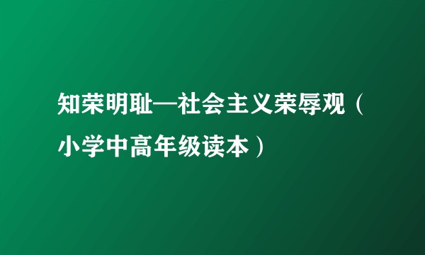 知荣明耻—社会主义荣辱观（小学中高年级读本）