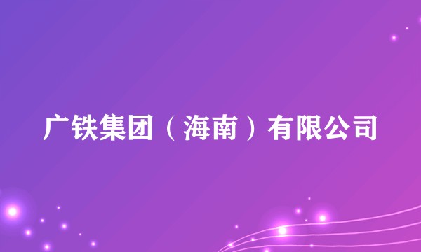 广铁集团（海南）有限公司