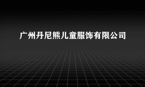 广州丹尼熊儿童服饰有限公司