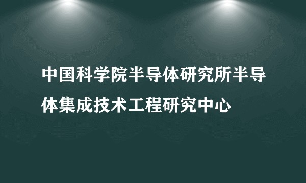 中国科学院半导体研究所半导体集成技术工程研究中心