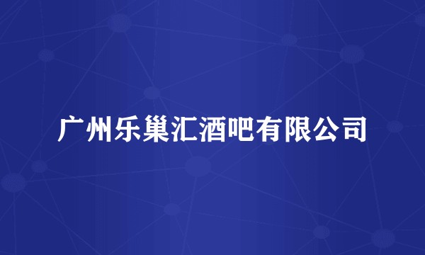 广州乐巢汇酒吧有限公司