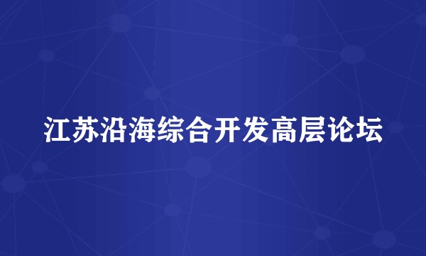 江苏沿海综合开发高层论坛