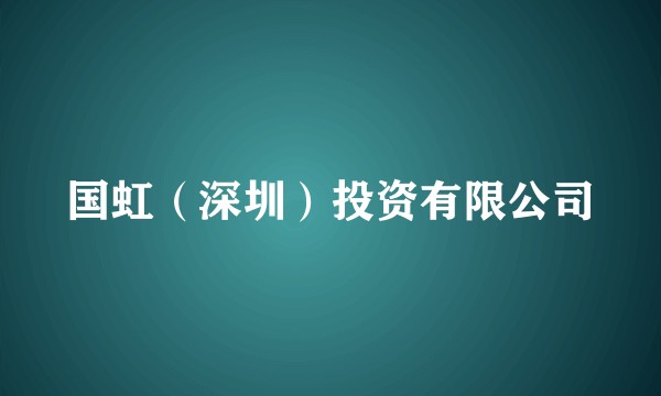 国虹（深圳）投资有限公司