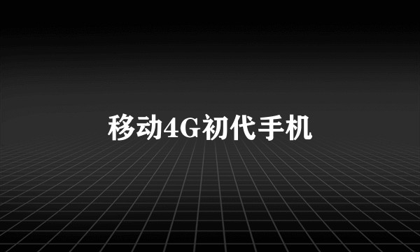 移动4G初代手机