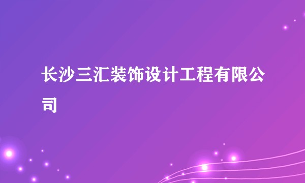 长沙三汇装饰设计工程有限公司