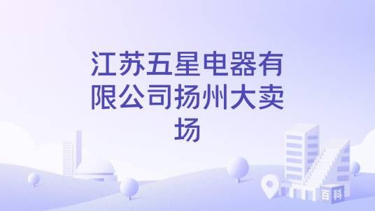 江苏五星电器有限公司扬州大卖场