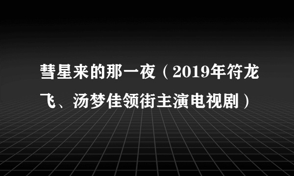 彗星来的那一夜（2019年符龙飞、汤梦佳领街主演电视剧）