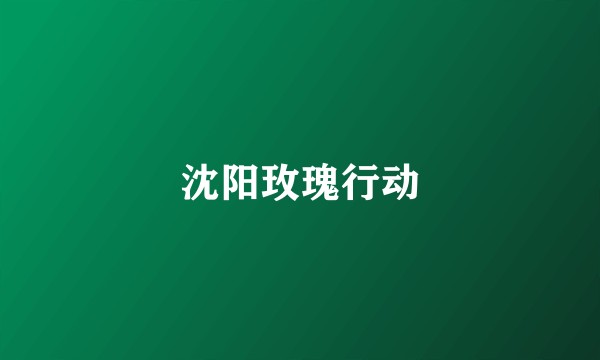 沈阳玫瑰行动
