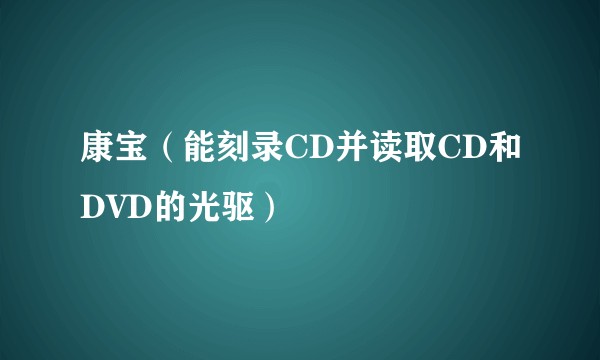 康宝（能刻录CD并读取CD和DVD的光驱）