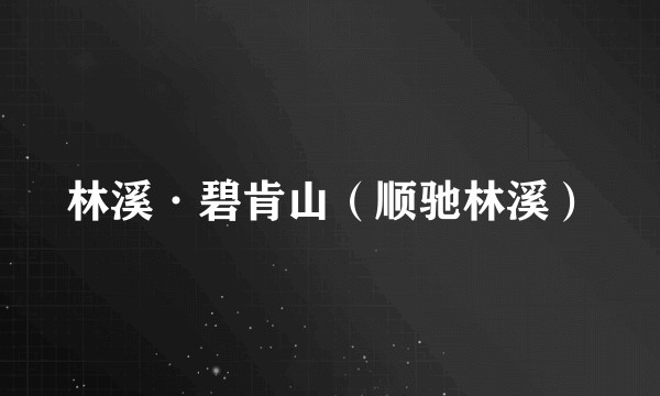 林溪·碧肯山（顺驰林溪）