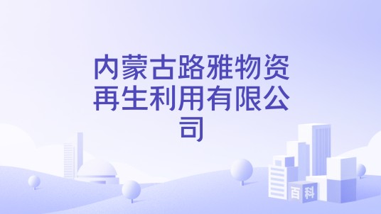 内蒙古路雅物资再生利用有限公司
