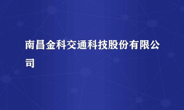 南昌金科交通科技股份有限公司