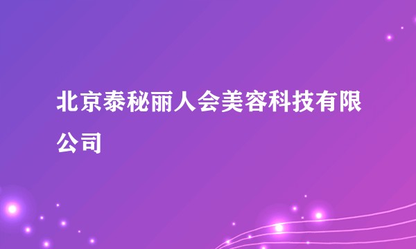北京泰秘丽人会美容科技有限公司
