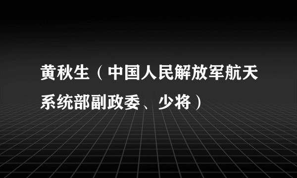 黄秋生（中国人民解放军航天系统部副政委、少将）
