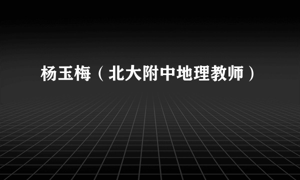 杨玉梅（北大附中地理教师）