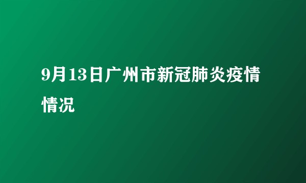9月13日广州市新冠肺炎疫情情况