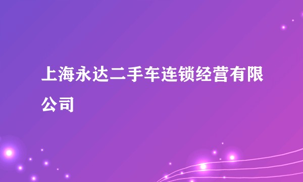 上海永达二手车连锁经营有限公司