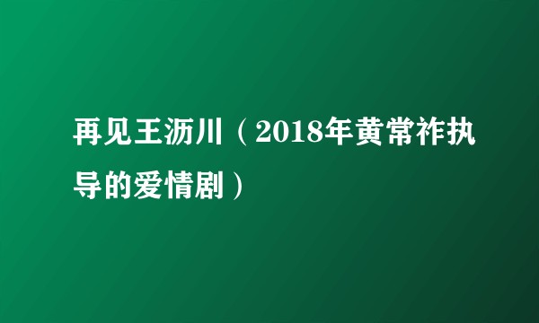 再见王沥川（2018年黄常祚执导的爱情剧）