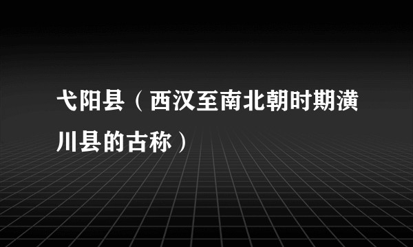 弋阳县（西汉至南北朝时期潢川县的古称）