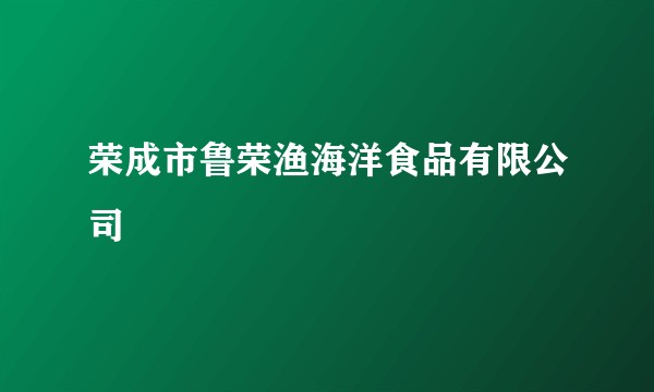 荣成市鲁荣渔海洋食品有限公司