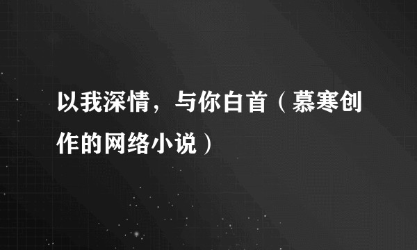以我深情，与你白首（慕寒创作的网络小说）