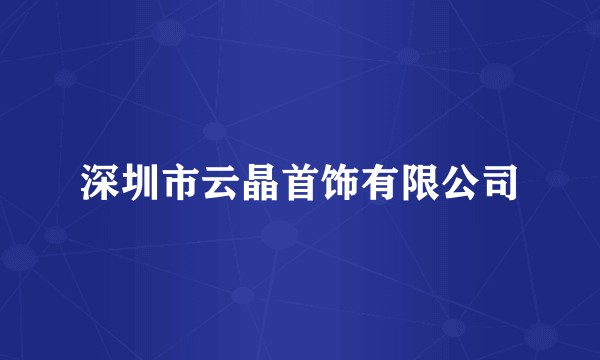 深圳市云晶首饰有限公司