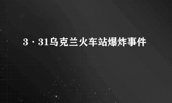 3·31乌克兰火车站爆炸事件