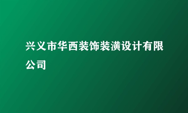 兴义市华西装饰装潢设计有限公司