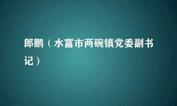 郎鹏（水富市两碗镇党委副书记）