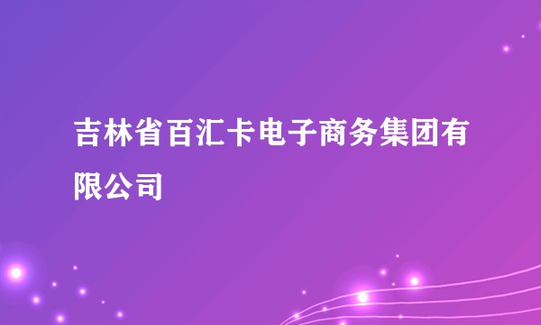 吉林省百汇卡电子商务集团有限公司