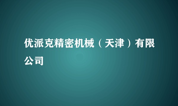 优派克精密机械（天津）有限公司