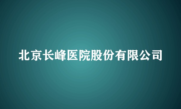 北京长峰医院股份有限公司