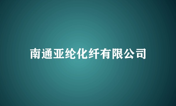 南通亚纶化纤有限公司