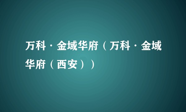 万科·金域华府（万科·金域华府（西安））